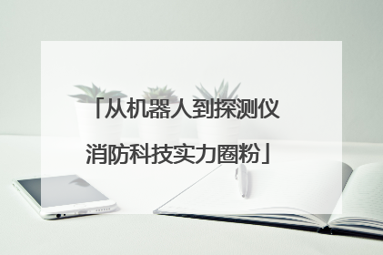 从机器人到探测仪 消防科技实力圈粉