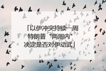 以伊冲突持续一周 特朗普“两周内”决定是否对伊动武