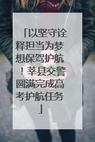 以坚守诠释担当为梦想保驾护航！莘县交警圆满完成高考护航任务