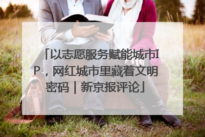 以志愿服务赋能城市IP，网红城市里藏着文明密码｜新京报评论