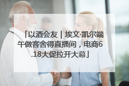 以酒会友｜埃文·凯尔端午做客舍得直播间，电商6.18大促拉开大幕