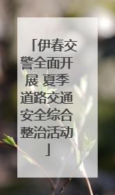 伊春交警全面开展 夏季道路交通安全综合整治活动