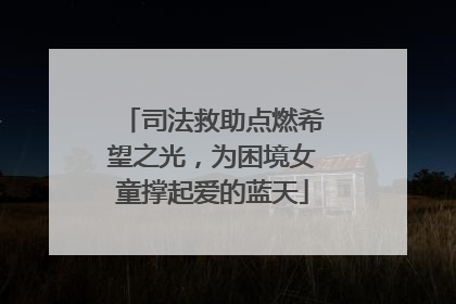 司法救助点燃希望之光，为困境女童撑起爱的蓝天