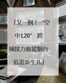 又一例！“空中120” 跨城接力救援烟台危重新生儿