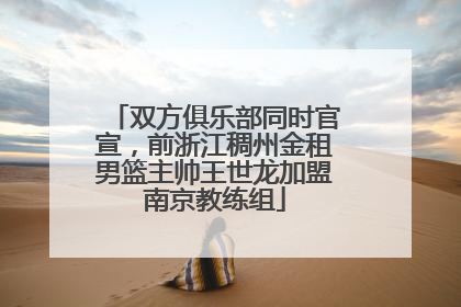 双方俱乐部同时官宣，前浙江稠州金租男篮主帅王世龙加盟南京教练组