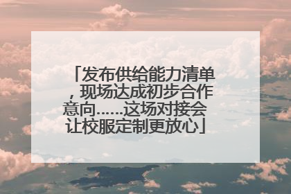 发布供给能力清单，现场达成初步合作意向……这场对接会让校服定制更放心