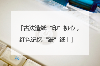 古法造纸“印”初心，红色记忆“跃”纸上