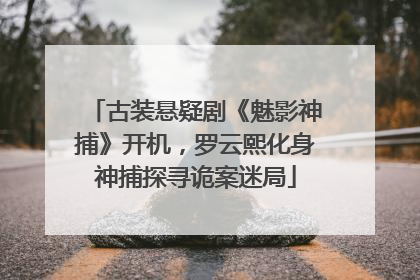 古装悬疑剧《魅影神捕》开机，罗云熙化身神捕探寻诡案迷局