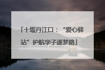 十堰丹江口：“爱心驿站”护航学子逐梦路