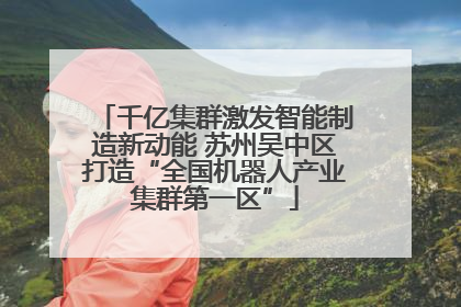 千亿集群激发智能制造新动能 苏州吴中区打造“全国机器人产业集群第一区”