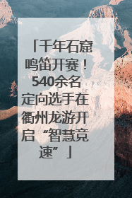 千年石窟鸣笛开赛！540余名定向选手在衢州龙游开启“智慧竞速”