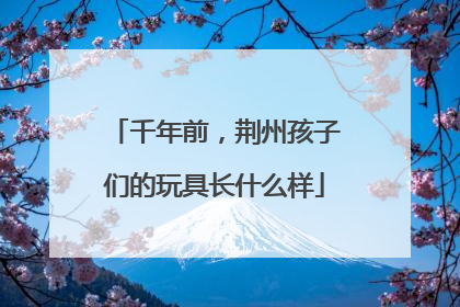 千年前，荆州孩子们的玩具长什么样