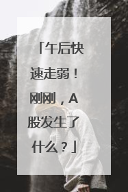 午后快速走弱！刚刚，A股发生了什么？