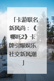 卡游联名新风尚：《哪吒2》卡牌引爆娱乐社交新风潮