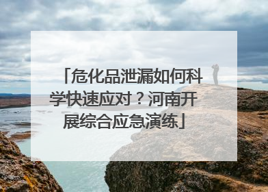 危化品泄漏如何科学快速应对？河南开展综合应急演练