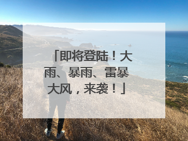 即将登陆！大雨、暴雨、雷暴大风，来袭！