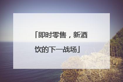 即时零售，新酒饮的下一战场