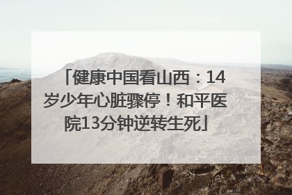 健康中国看山西：14岁少年心脏骤停！和平医院13分钟逆转生死