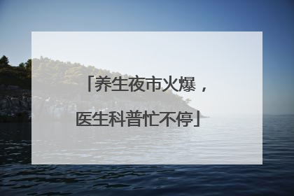 养生夜市火爆，医生科普忙不停
