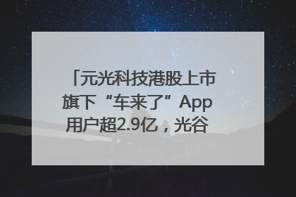 元光科技港股上市 旗下“车来了”App用户超2.9亿，光谷上市公司增至69家