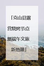 克山县露营烧烤节点燃端午文旅新热潮