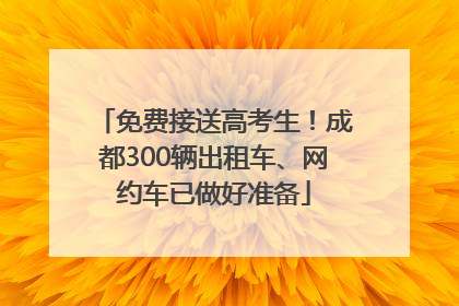 免费接送高考生！成都300辆出租车、网约车已做好准备