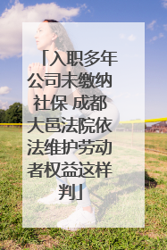 入职多年公司未缴纳社保 成都大邑法院依法维护劳动者权益这样判