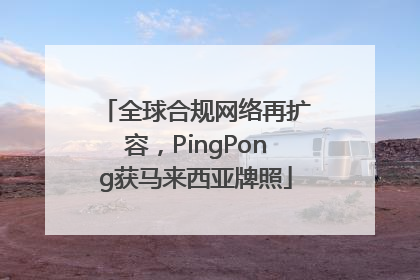 全球合规网络再扩容，PingPong获马来西亚牌照