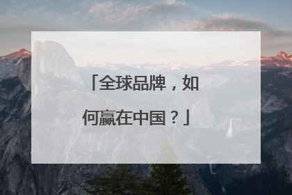 全球品牌，如何赢在中国？