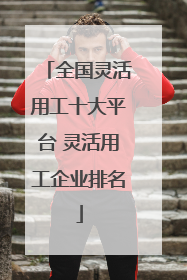 全国灵活用工十大平台 灵活用工企业排名