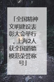 全国精神文明建设表彰大会举行，上海2人获全国道德模范荣誉称号