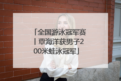 全国游泳冠军赛丨覃海洋获男子200米蛙泳冠军