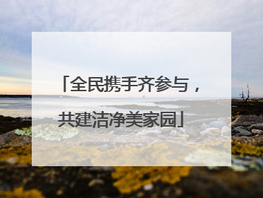 全民携手齐参与，共建洁净美家园