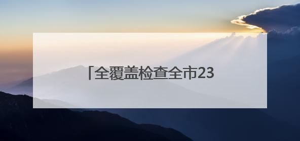 全覆盖检查全市237个涉考生学校食堂