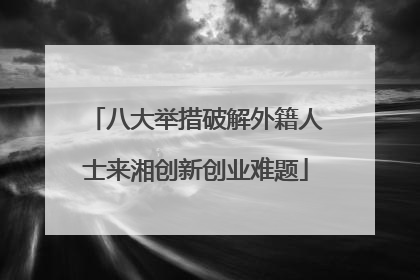 八大举措破解外籍人士来湘创新创业难题