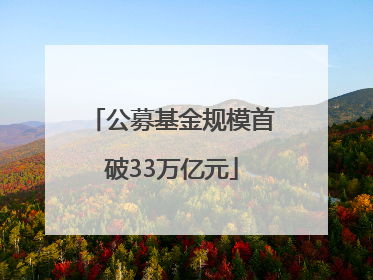 公募基金规模首破33万亿元