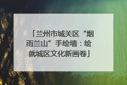 兰州市城关区“烟雨兰山”手绘墙：绘就城区文化新画卷