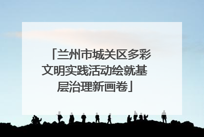 兰州市城关区多彩文明实践活动绘就基层治理新画卷