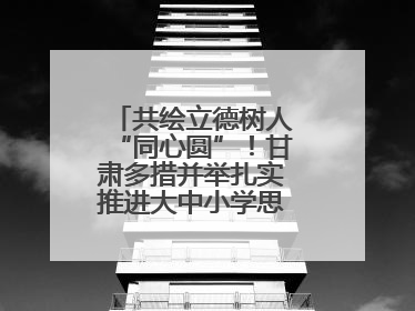 共绘立德树人“同心圆”！甘肃多措并举扎实推进大中小学思政课一体化→
