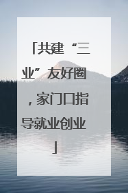 共建“三业”友好圈，家门口指导就业创业