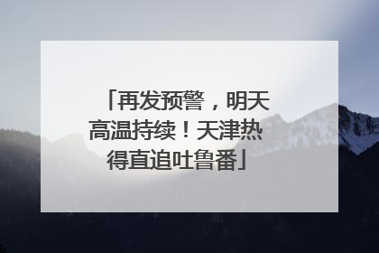 再发预警，明天高温持续！天津热得直追吐鲁番
