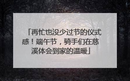 再忙也没少过节的仪式感！端午节，骑手们在慈溪体会到家的温暖