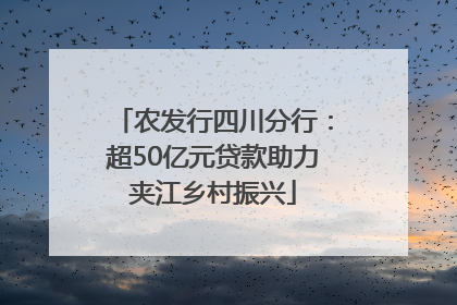 农发行四川分行：超50亿元贷款助力夹江乡村振兴