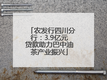 农发行四川分行：3.9亿元贷款助力巴中油茶产业振兴