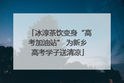冰淳茶饮变身“高考加油站” 为新乡高考学子送清凉