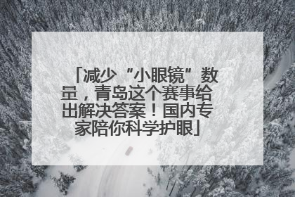 减少“小眼镜”数量，青岛这个赛事给出解决答案！国内专家陪你科学护眼