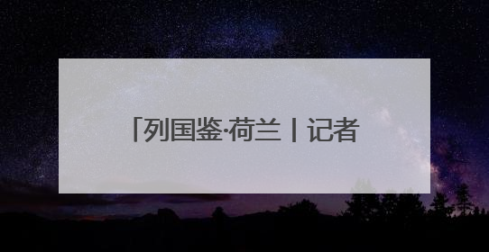 列国鉴·荷兰丨记者观察：“低地国家”荷兰如何与水共生