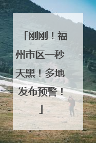 刚刚！福州市区一秒天黑！多地发布预警！