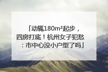 动辄180m²起步，四房打底！杭州女子犯愁：市中心没小户型了吗