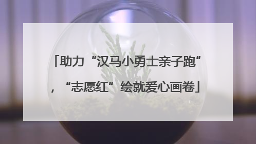 助力“汉马小勇士亲子跑”，“志愿红”绘就爱心画卷